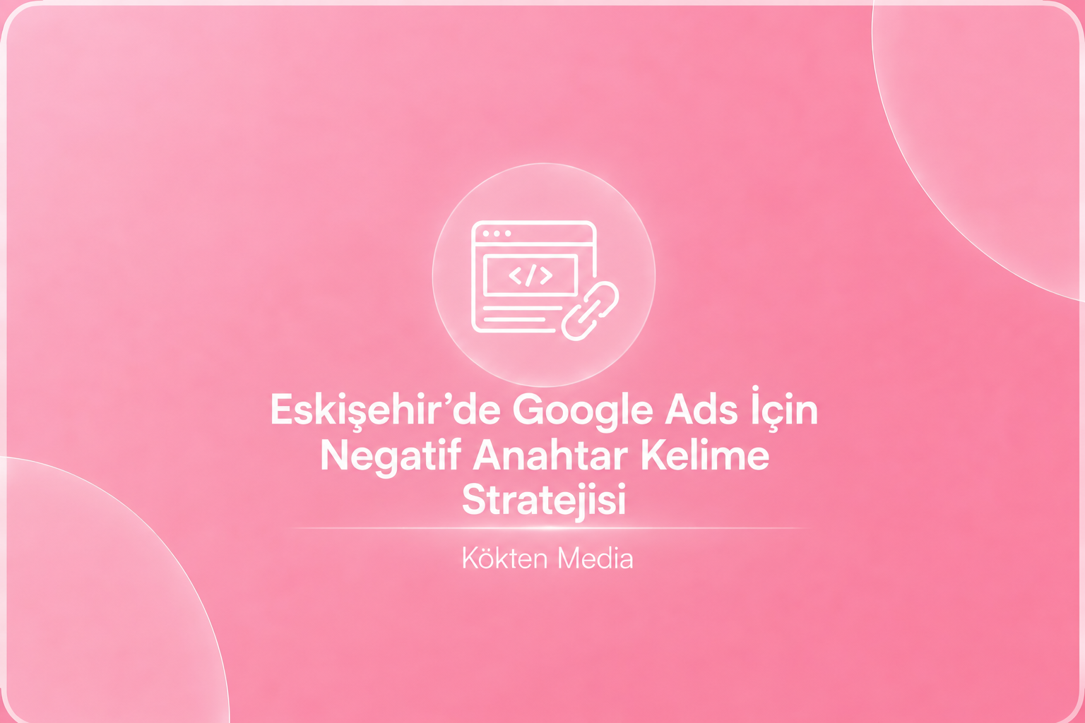 Eskişehir’de Google Ads İçin Negatif Anahtar Kelime Stratejisi